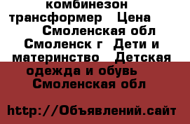 комбинезон - трансформер › Цена ­ 1 500 - Смоленская обл., Смоленск г. Дети и материнство » Детская одежда и обувь   . Смоленская обл.